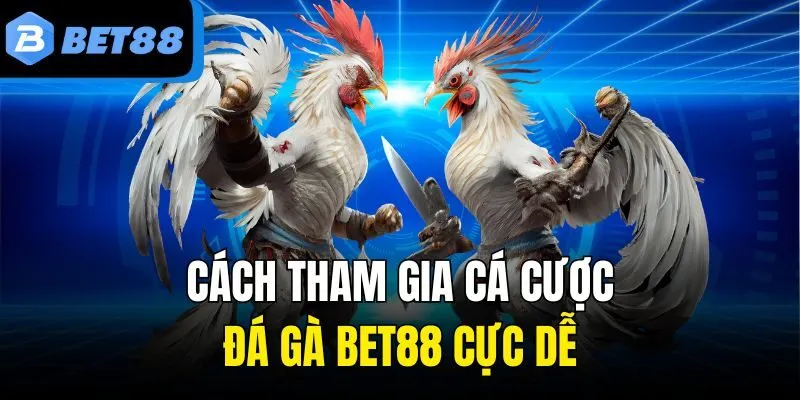 Cách tham gia cá cược đá gà Bet88 cực dễ