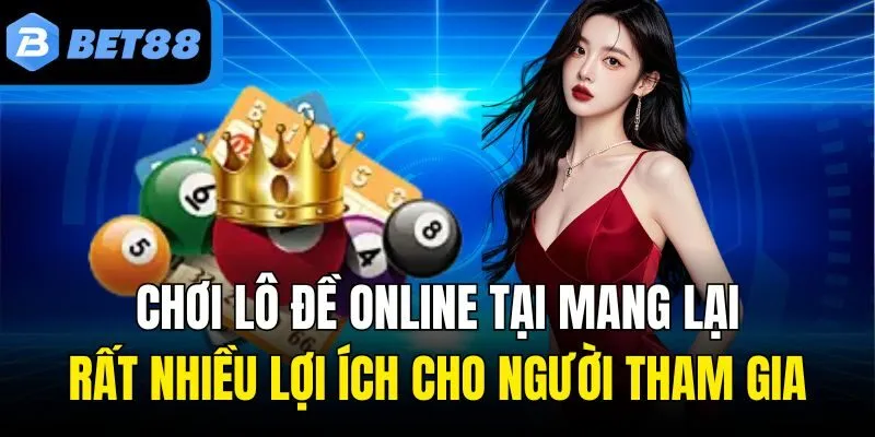 Chơi lô đề online tại mang lại rất nhiều lợi ích cho người tham gia