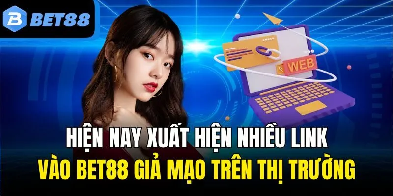 Hiện nay xuất hiện nhiều link vào Bet88 giả mạo trên thị trường
