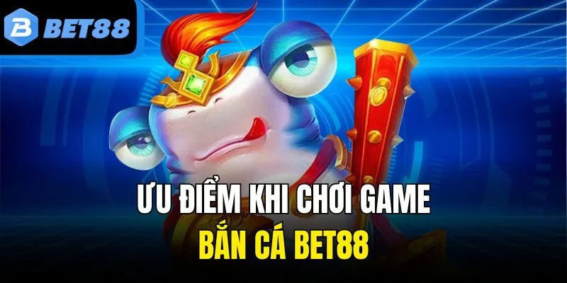 Ưu điểm khi chơi game bắn cá Bet88