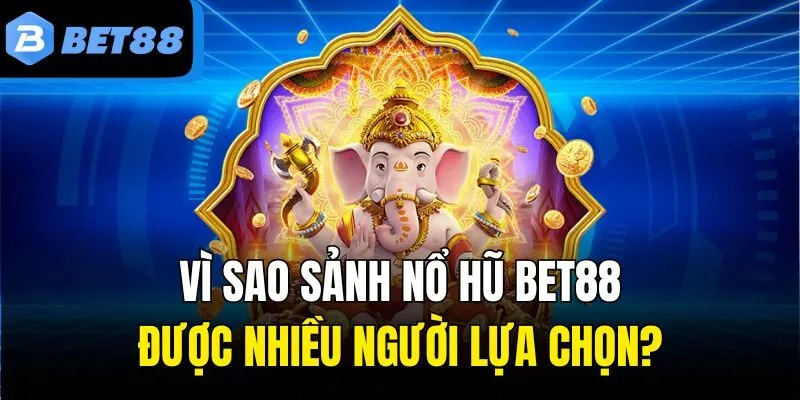 Vì sao sảnh nổ hũ Bet88 được nhiều người lựa chọn?