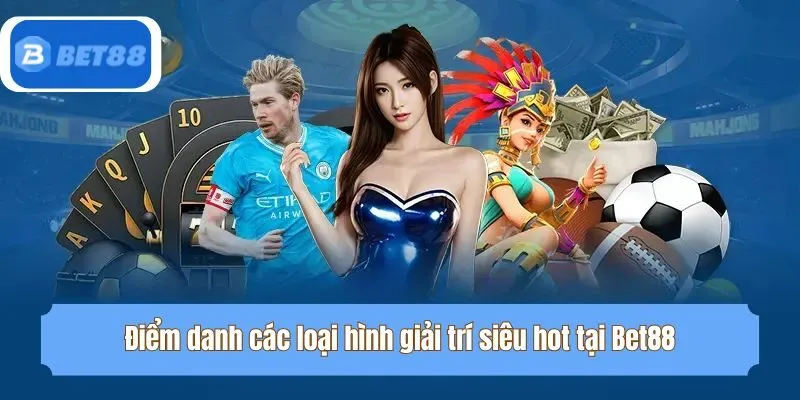 Điểm danh các loại hình giải trí siêu hot tại Bet88